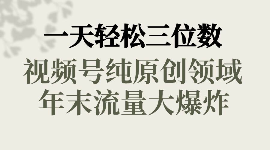 一天轻松三位数，视频号纯原创领域，春节童子送祝福，年末流量大爆炸-智宝网创