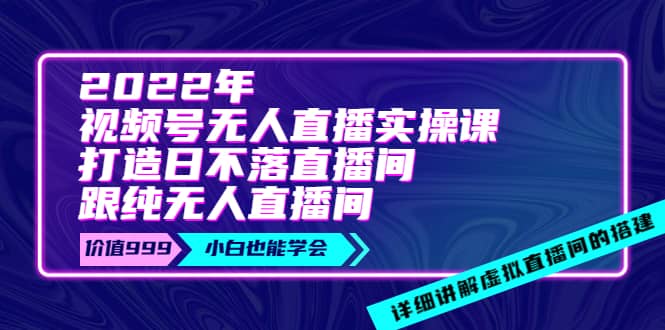2022年《视频号无人直播实操课》打造日不落直播间+纯无人直播间-智宝网创