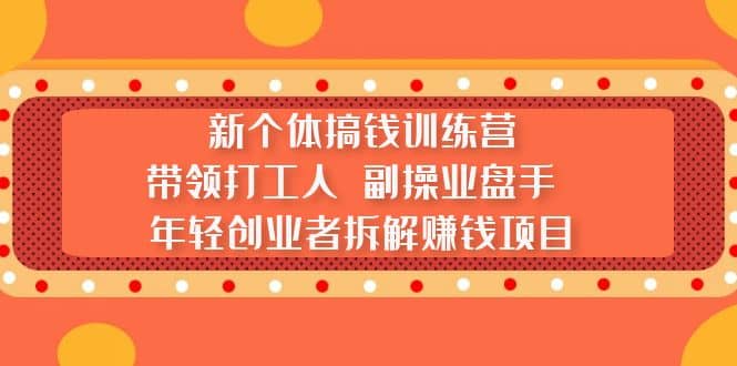 新个体搞钱训练营：带领打工人 副操业盘手 年轻创业者拆解赚钱项目-智宝网创