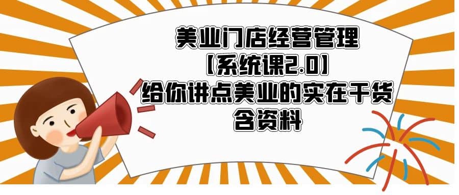 美业门店经营管理【系统课2.0】给你讲点美业的实在干货，含资料-智宝网创