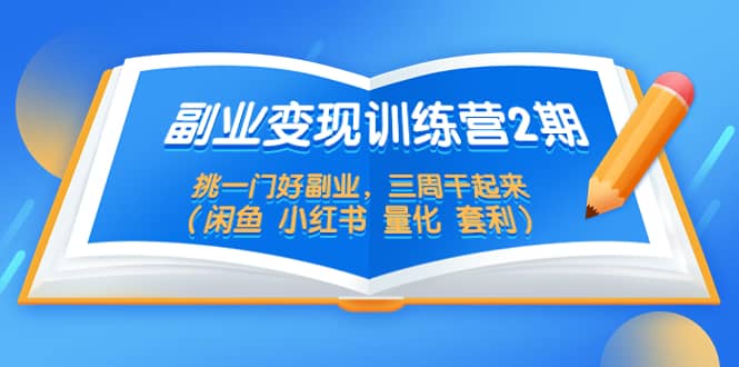 副业变现训练营2期，挑一门好副业，三周干起来（闲鱼 小红书 量化 套利）-智宝网创