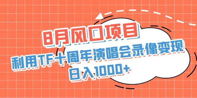 8月风口项目，利用TF十周年演唱会录像变现，日入1000+，简单无脑操作-智宝网创
