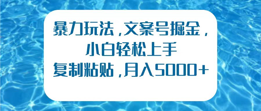 暴力玩法，文案号掘金，小白轻松上手，复制粘贴，月入5000+-智宝网创