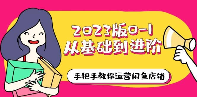 2023版0-1从基础到进阶，手把手教你运营闲鱼店铺（10节视频课）-智宝网创