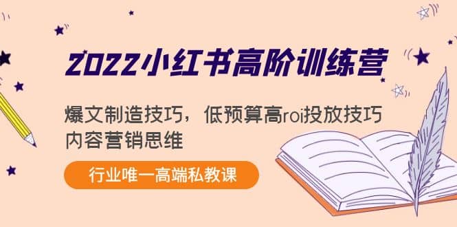 2022小红书高阶训练营：爆文制造技巧，低预算高roi投放技巧，内容营销思维-智宝网创