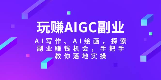 玩赚AIGC副业-AI写作、AI绘画，探索副业赚钱机会，手把手教你落地实操-智宝网创