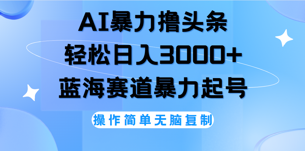 AI撸头条，轻松日入3000+无脑操作，当天起号，第二天见收益。-智宝网创