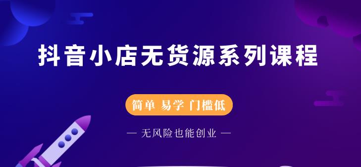 抖音小店无货源系列课程，简单，易学，门槛低-智宝网创