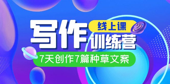 线上创作写作训练营，7天创作7篇种草文案（7节直播课）-智宝网创