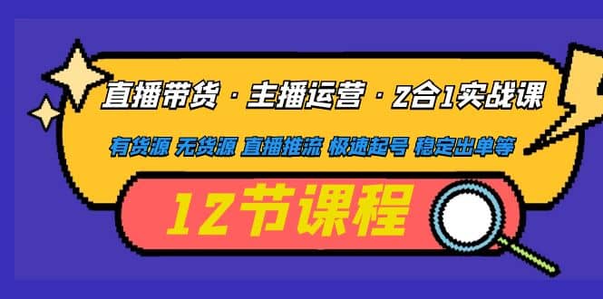 直播带货·主播运营2合1实战课 有货源 无货源 直播推流 极速起号 稳定出单-智宝网创