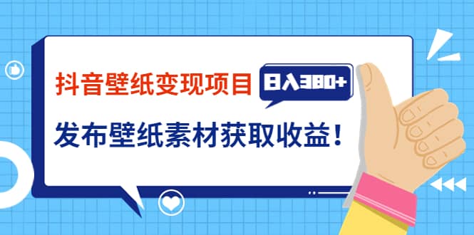 抖音壁纸变现项目：实战日入380+发布壁纸素材获取收益！-智宝网创