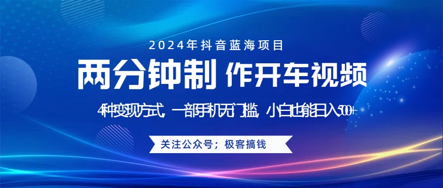 蓝海项目发布开车视频，两分钟一个作品，多种变现方式，一部手机无门槛小白也能日入500+-智宝网创
