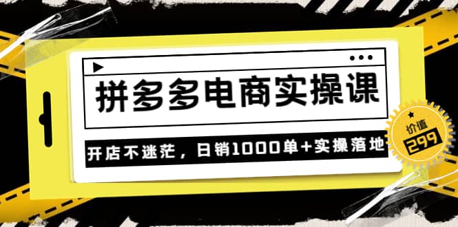 《拼多多电商实操课》开店不迷茫，日销1000单+实操落地（价值299元）-智宝网创