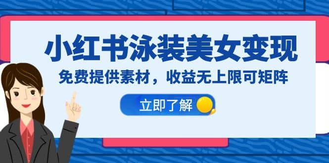 小红书泳装美女变现，免费提供素材，收益无上限可矩阵（教程+素材）-智宝网创