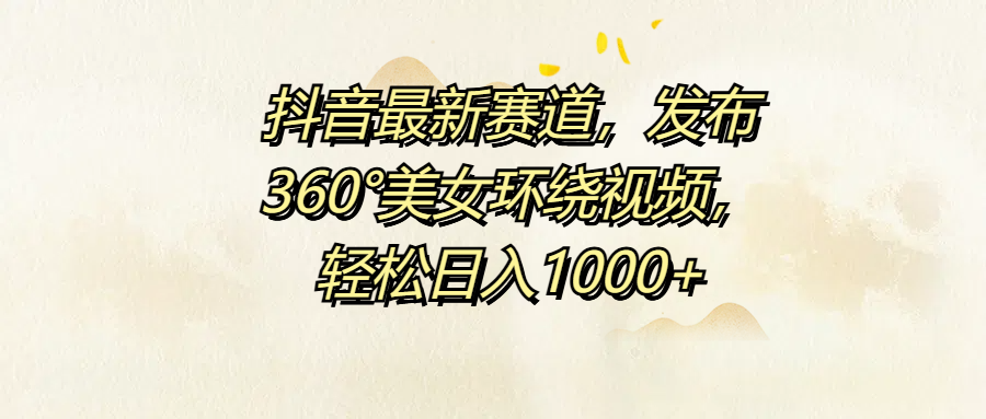 抖音最新赛道，发布360°美女环绕视频，轻松日入1000+-智宝网创
