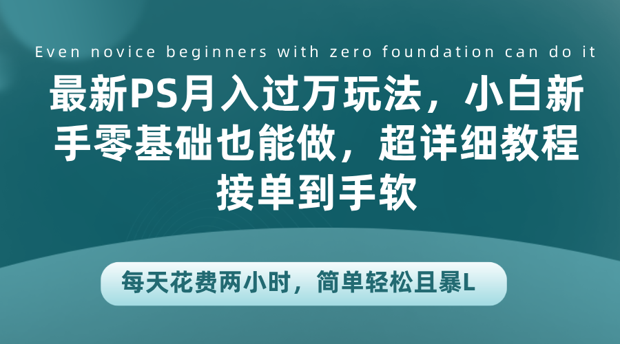 最新PS月入过万玩法，小白新手零基础也能做，超详细教程接单到手软，每天花费两小时，简单轻松且暴L-智宝网创