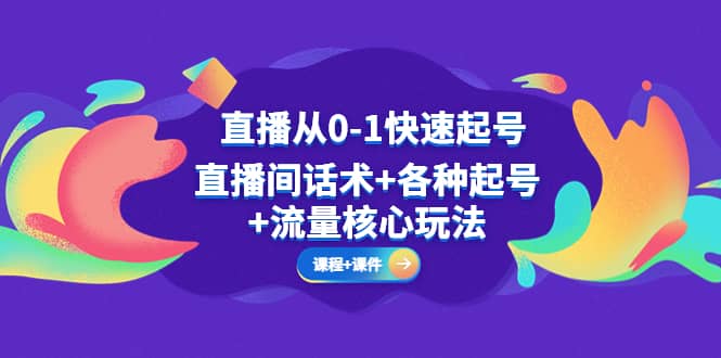 直播从0-1快速起号，直播间话术+各种起号+流量核心玩法(全套课程+课件)-智宝网创