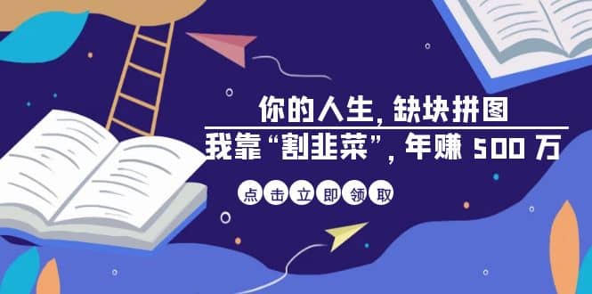 某高赞电子书《你的 人生，缺块 拼图——我靠“割韭菜”，年赚 500 万》-智宝网创