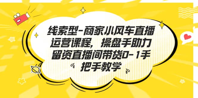 线索型-商家小风车直播运营课程，操盘手助力留资直播间带货0-1手把手教学-智宝网创