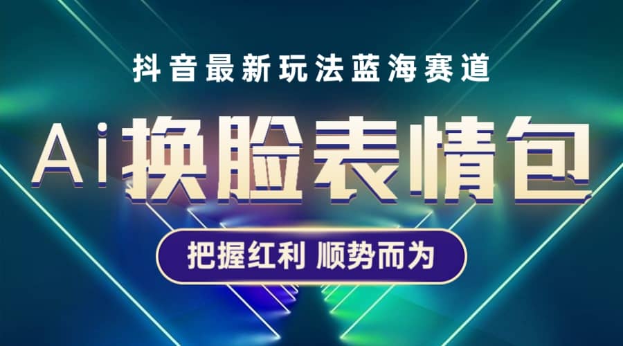 抖音AI换脸表情包小程序变现最新玩法，单条视频变现1万+普通人也能轻松玩转-智宝网创