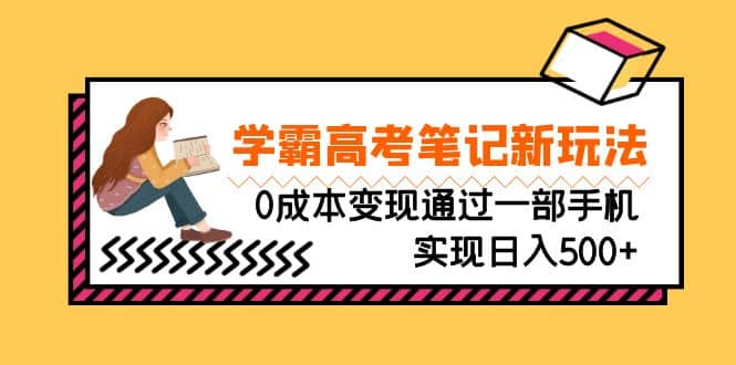 刚需高利润副业，学霸高考笔记新玩法，0成本变现通过一部手机实现日入500+-智宝网创