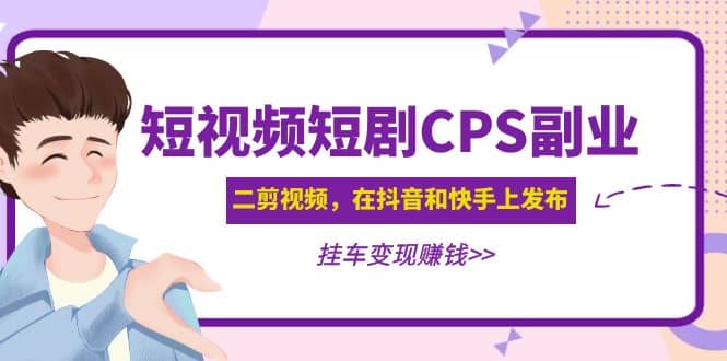 短视频短剧CPS副业项目：二剪视频在抖音和快手上发布，挂车变现-智宝网创