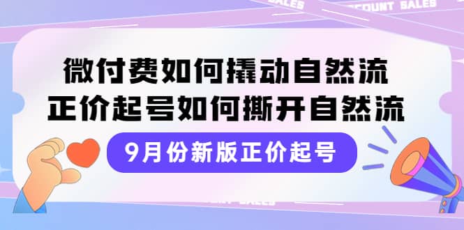 9月份新版正价起号，微付费如何撬动自然流，正价起号如何撕开自然流-智宝网创