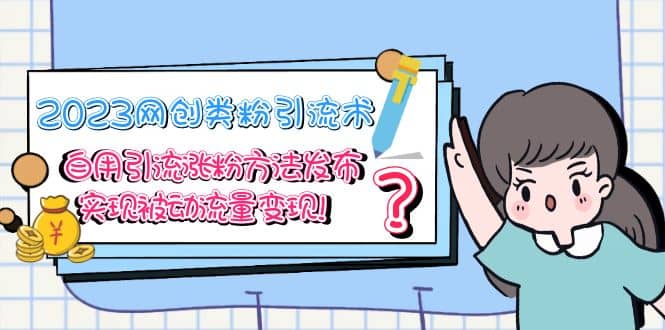 .2023网创类粉引流术，自用引流涨粉方法发布，实现被动流量变现-智宝网创