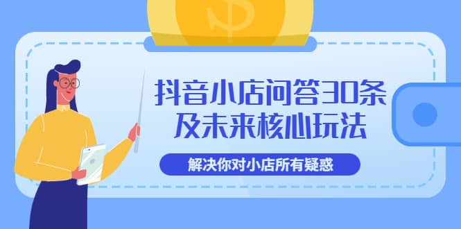 抖音小店问答30条及未来核心玩法，解决你对小店所有疑惑【3节视频课】-智宝网创