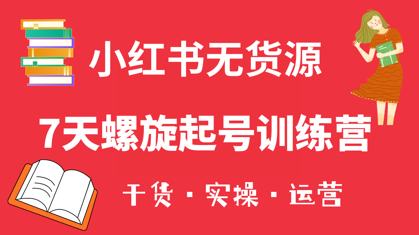 小红书7天螺旋起号训练营，小白也能轻松起店（干货+实操+运营）-智宝网创