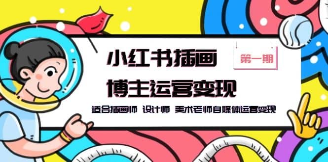 小红书插画博主运营变现-第1期，适合插画师 设计师 美术老师自媒体运营变现-智宝网创
