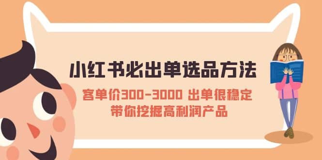 小红书必出单选品方法：客单价300-3000 出单很稳定 带你挖掘高利润产品-智宝网创