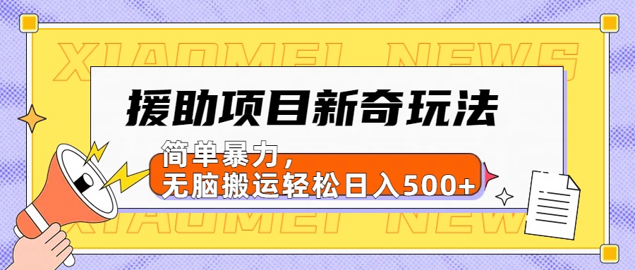 【日入500很简单】援助项目新奇玩法，简单暴力，无脑搬运轻松日入500+-智宝网创