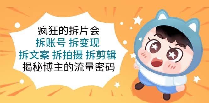 疯狂的拆片会：拆账号 拆变现 拆文案 拆拍摄 拆剪辑 揭秘博主的流量密码-智宝网创