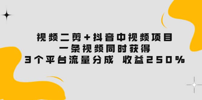 视频二剪+抖音中视频项目：一条视频获得3个平台流量分成 收益250% 价值4980-智宝网创