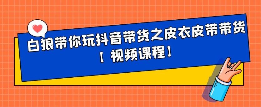白狼带你玩抖音带货之皮衣皮带带货【视频课程】-智宝网创