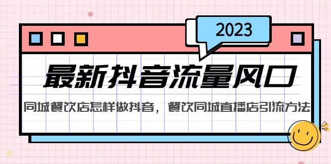 2023最新抖音流量风口，同城餐饮店怎样做抖音，餐饮同城直播店引流方法-智宝网创