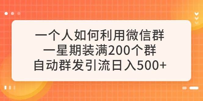 一个人如何利用微信群自动群发引流，一星期装满200个群，日入500+-智宝网创