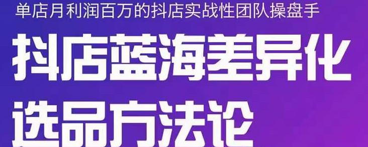 小卒抖店终极蓝海差异化选品方法论，全面介绍抖店无货源选品的所有方法-智宝网创
