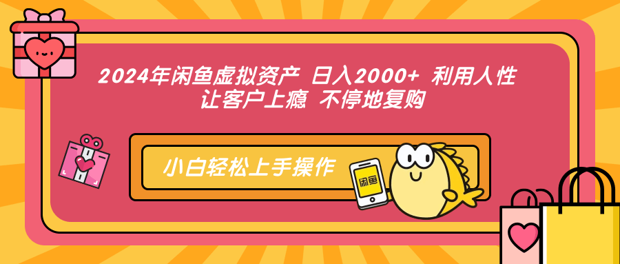 2024年闲鱼虚拟资产，日入2000+ 利用人性 让客户上瘾 不停地复购-智宝网创