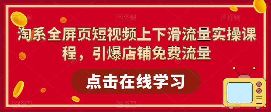 淘系-全屏页短视频上下滑流量实操课程，引爆店铺免费流量（87节视频课）-智宝网创