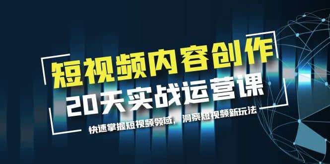 短视频内容创作20天实战运营课，快速掌握短视频领域，洞察短视频新玩法-智宝网创