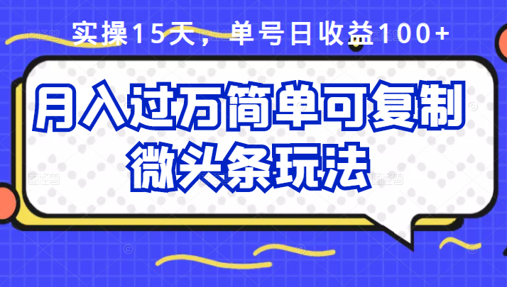 祖小来实操15天，单号日收益100+，月入过万简单可复制的微头条玩法【付费文章】-智宝网创