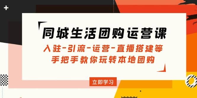 同城生活团购运营课：入驻-引流-运营-直播搭建等 玩转本地团购(无水印)-智宝网创