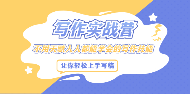 写作实战营，不用天赋人人都能学会的写作技能，让你轻松写稿变现-智宝网创