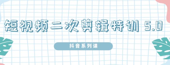 陆明明·短视频二次剪辑特训5.0，1部手机就可以操作，0基础掌握短视频二次剪辑和混剪技术-智宝网创