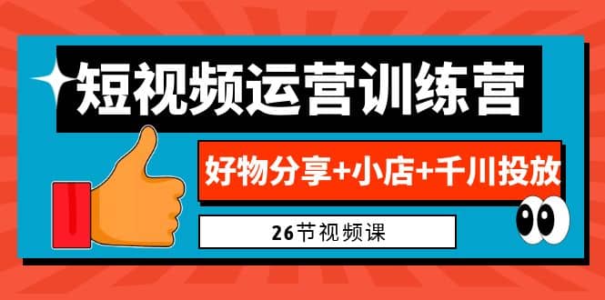 0基础短视频运营训练营：好物分享+小店+千川投放（26节视频课）-智宝网创