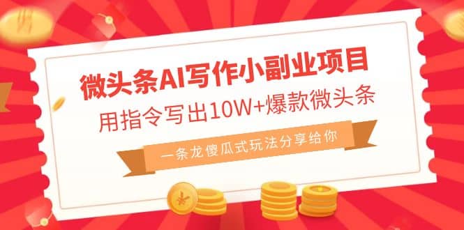 微头条AI写作小副业项目，用指令写出10W+爆款微头条，一条龙傻瓜式玩法-智宝网创