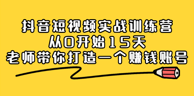 抖音短视频实战训练营，从0开始15天老师带你打造一个赚钱账号-智宝网创