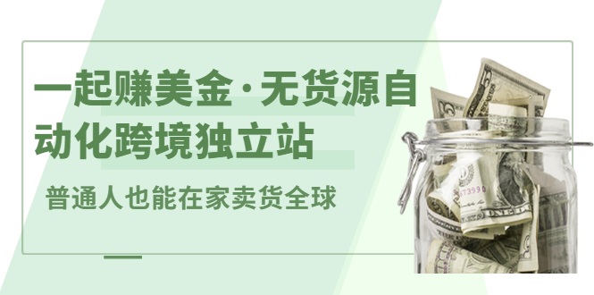 一起赚美金·无货源自动化跨境独立站，普通人业余时间也能在家卖货全球【无提供插件】-智宝网创